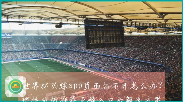 世界杯买球app页面打不开怎么办?理性分析推荐正确入口和解决方案